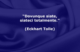 “Dovunque siate, siateci totalmente.” (Eckhart Tolle)