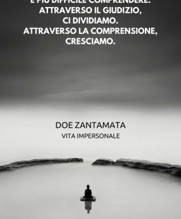 “È facile giudicare. È più difficile comprendere. Attraverso il giudizio, ci dividiamo. Attraverso la comprensione, cresciamo.” (Doe Zantamata)