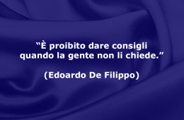 “È proibito dare consigli quando la gente non li chiede.” (Edoardo De Filippo)