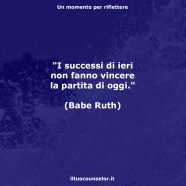 “I successi di ieri non fanno vincere la partita di oggi.” (Babe Ruth)