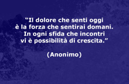 “Il dolore che senti oggi è la forza che sentirai domani. In ogni sfida che incontri vi è possibilità di crescita.” (Anonimo)