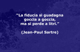 “La fiducia si guadagna goccia a goccia, ma si perde a litri.” (Jean-Paul Sartre)