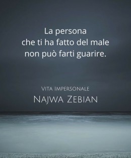 “La persona che ti ha fatto del male non può farti guarire.” (Najwa Zebian)