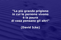 “La più grande prigione in cui le persone vivono è la paura di cosa pensano gli altri” (David Icke)