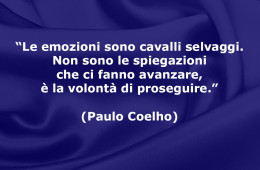 “Le emozioni sono cavalli selvaggi. Non sono le spiegazioni che ci fanno avanzare, è la volontà di proseguire.” (Paulo Coelho)