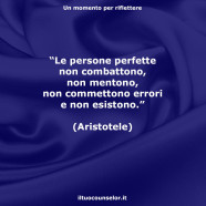 “Le persone perfette non combattono, non mentono, non commettono errori e non esistono.” (Aristotele)