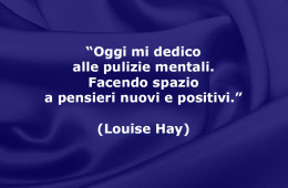 “Oggi mi dedico alle pulizie mentali. Facendo spazio a pensieri nuovi e positivi.” (Louise Hay)