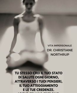 “Tu stesso crei il tuo stato di salute ogni giorno, attraverso i tuoi pensieri, il tuo atteggiamento e le tue credenze. Le tue cellule credono ogni parola che dici.” (Dr. Christian Northrup)