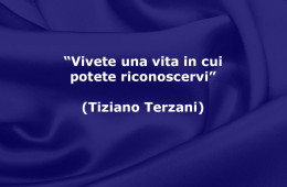 “Vivete una vita in cui potete riconoscervi” (Tiziano Terzani)