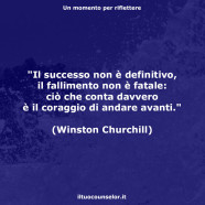 “Il successo non è definitivo, il fallimento non è fatale: ciò che conta davvero è il coraggio di andare avanti.” (Winston Churchill)