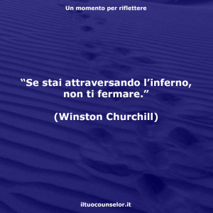 “Se stai attraversando l’inferno, non ti fermare.” (Winston Churchill)