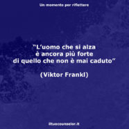 “L’uomo che si alza è ancora più forte di quello che non è mai caduto.” (Viktor Frankl)